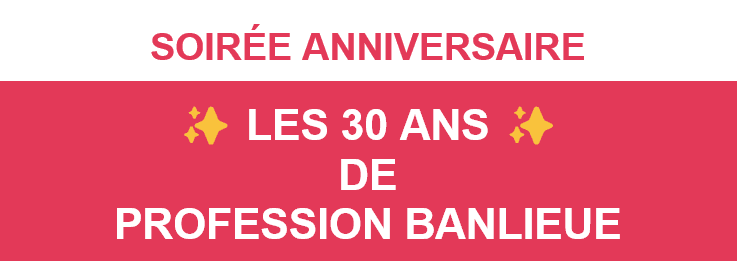 1993 - 2023 : Profession banlieue fête ses 30 ans